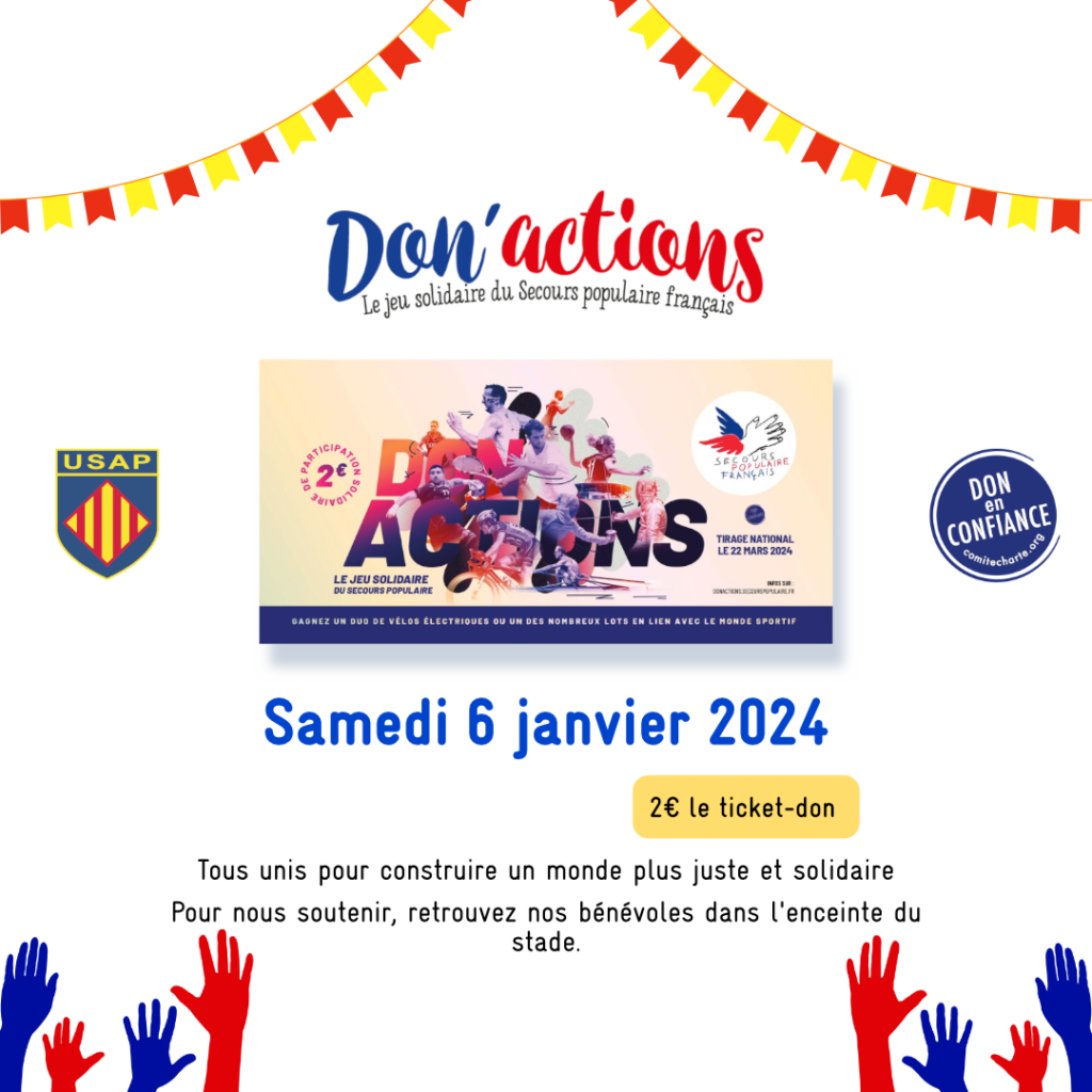 Ce visuel met en valeur en son centre un carnet de Don'actions (un jeu solidaire du Secours populaire français). La date de lancement de cette campagne (samedi 6 janvier) figure au centre, ainsi que le montant de la participation solidaire afin de pouvoir participer au jeu. Le label don en confiance ainsi que le logotype du partenaire de cet événement (USAP) prennent place de part et d'autre du carnet de ticket-don.
Enfin les phrases :
"Tous unis pour construire un monde plus juste et solidaire"
" Pour nous soutenir, retrouvez nos bénévoles dans l'enceinte du stade"
Apparaissent à la fin du document pour venir conclure le visuel.