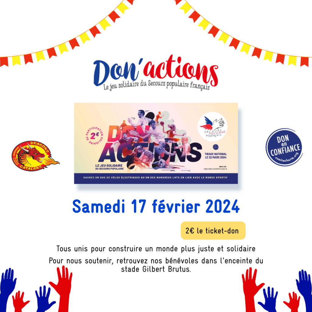 Ce visuel, correspond au visuel de la campagne Don'actions 2024. Celui-ci met en avant le carnet de ticket-don d'une valeur de 2 € ainsi que le partenaire des actions, ici l'équipe de rugby à XIII catalane, les Dragons Catalans. Le logotype de l'équipe se trouve d'une part du carnet et d'autre part le label don en confiance dont notre association fut labellisée afin de garantir la transparence dans la gestion.
Un texte le texe suivant "Tous unis pour construire un monde plus juste et plus solidaire. Pour nous soutenir, retrouvez nos bénévoles dans l'enceinte du stade Gibert Brutus." sert d'accompagnement à la photo, et ferme le visuel.
Nous aurons le logo don'actions au-dessus du carnet et des mains bleu et rouge symbolisant des supporters en bas de visuel.
